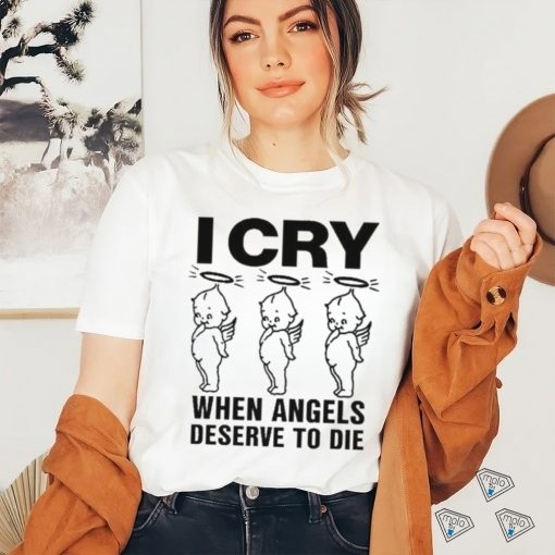 Top I Cry When Angels Deserve To Die Shirt