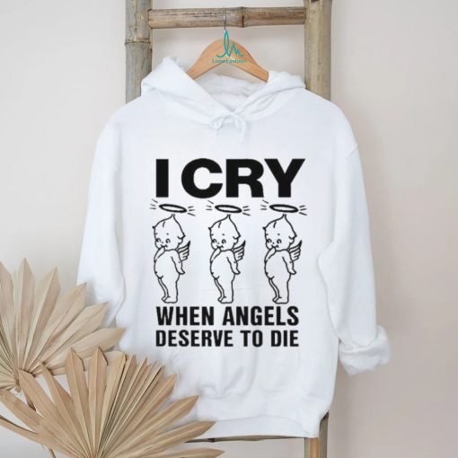 Top I Cry When Angels Deserve To Die Shirt