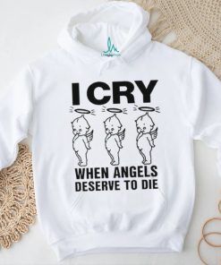 Top I Cry When Angels Deserve To Die Shirt