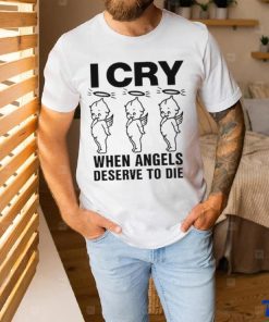 Top I Cry When Angels Deserve To Die Shirt