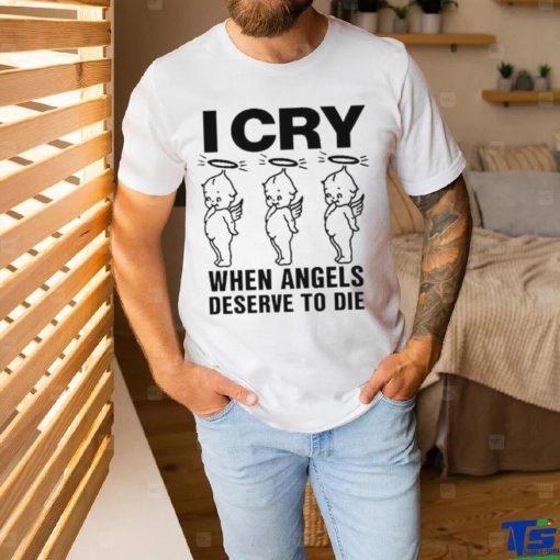 Top I Cry When Angels Deserve To Die Shirt