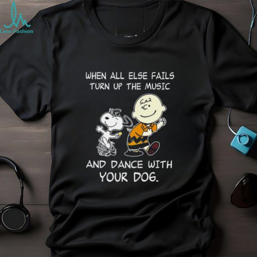 Top snoopy and Charlie Brown when all else fails turn up the music and dance with your dog funny shirt