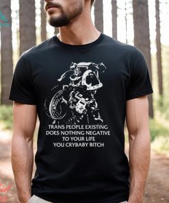 Trans People Existing Does Nothing Negative To Your Life You Crybaby Bitch Shirt
