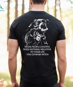Trans People Existing Does Nothing Negative To Your Life You Crybaby Bitch Shirt