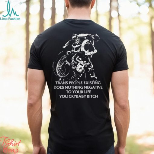 Trans People Existing Does Nothing Negative To Your Life You Crybaby Bitch Shirt