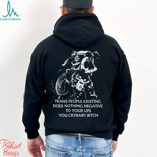 Trans People Existing Does Nothing Negative To Your Life You Crybaby Bitch Shirt