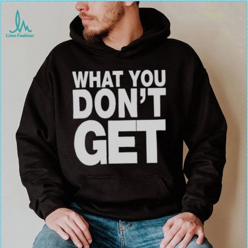 Trending what you don’t get shirt