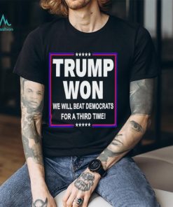 Trump won we will beat Democrats for a third time shirt