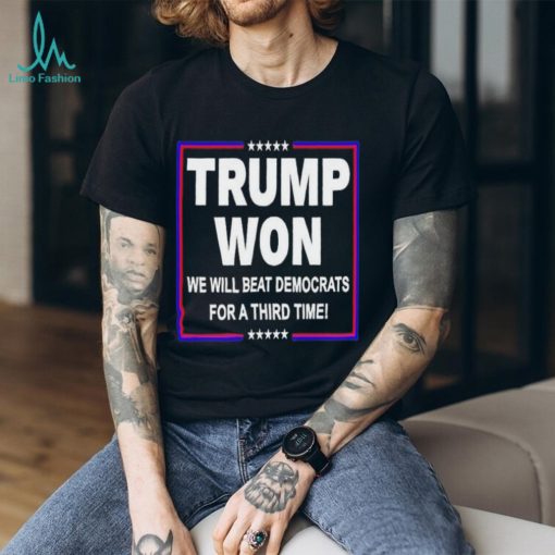 Trump won we will beat Democrats for a third time shirt