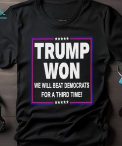 Trump won we will beat Democrats for a third time shirt