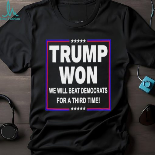 Trump won we will beat Democrats for a third time shirt