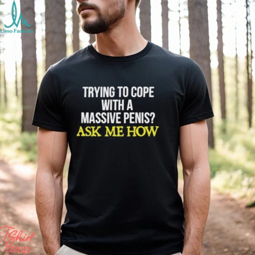 Trying To Cope With A Massive Penis Ask Me How Shirt