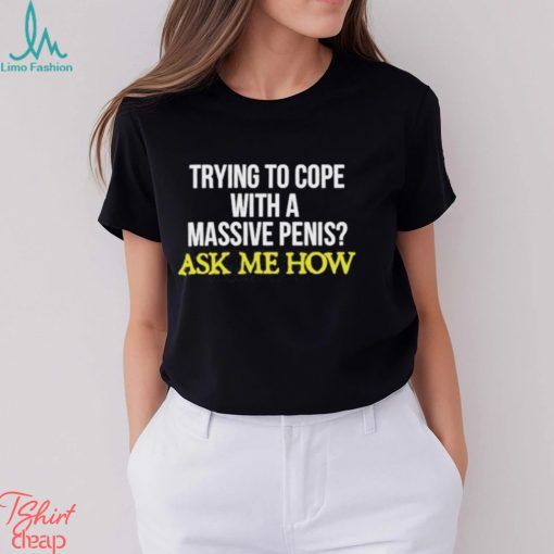 Trying To Cope With A Massive Penis Ask Me How Shirt