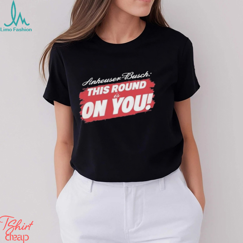 Tyler Evans Anheuser Busch This Round Is On You Shirt Tyler Evans Anheuser Busch This Round Is On You Shirt
