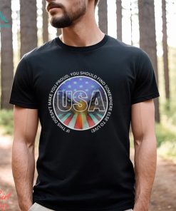 USA If shit doesn’t make You proud You should find somewhere else to live Shirt