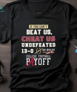 Undefeated 13 0 College Football Playoff If You Can’t Beat Us, Cheat Us Go Noles Shirt