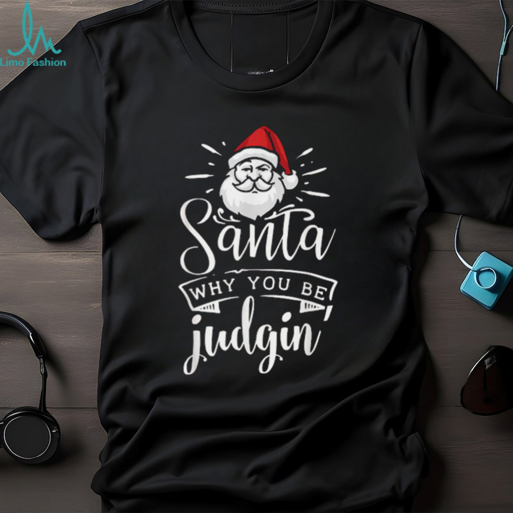 Unisex Santa Why You Be Judgin Judging Funny Christmas T Shirts Unisex Santa Why You Be Judgin Judging Funny Christmas T Shirts