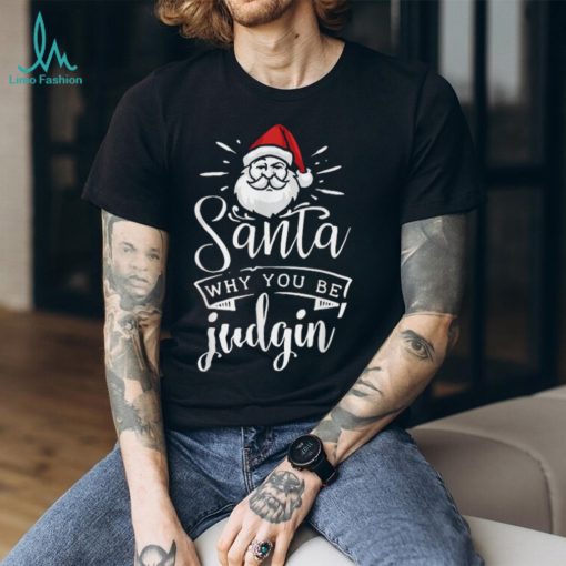 Unisex Santa Why You Be Judgin Judging Funny Christmas T Shirts