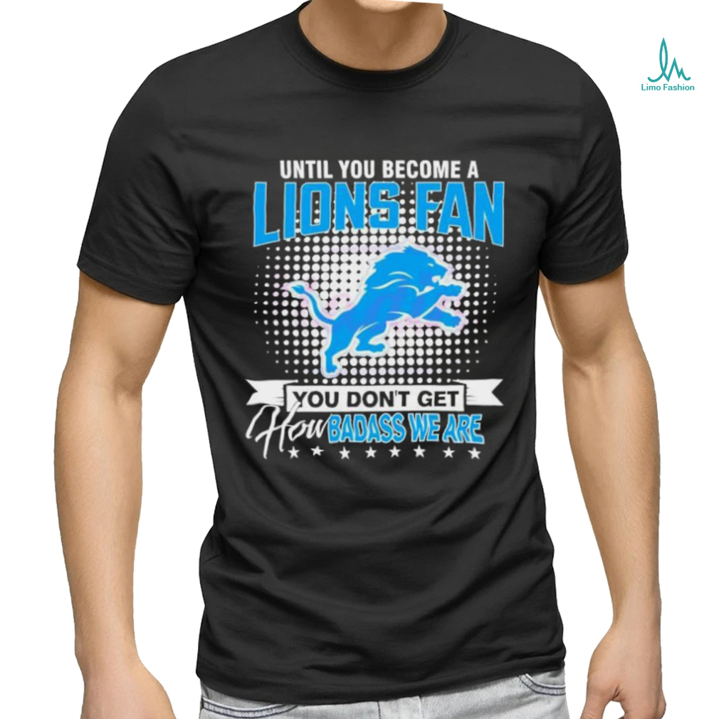 Until You Become A Lions Fan NFL Shirt Until You Become A Lions Fan NFL Shirt