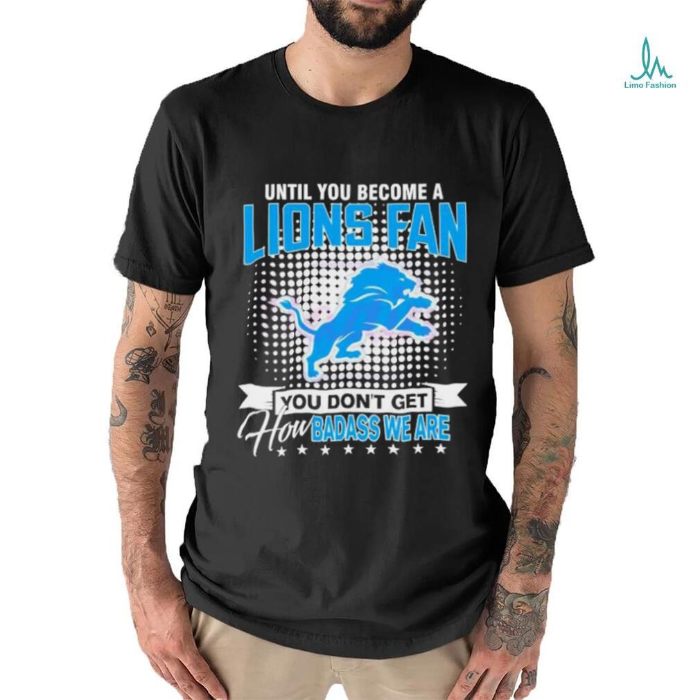 Until You Become A Lions Fan NFL Shirt Until You Become A Lions Fan NFL Shirt