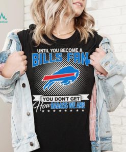 Until You Become A Nfl Buffalo Bills Fan You Don’t Get How Dabass We Are 2024 Sweatshirt