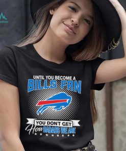 Until You Become A Nfl Buffalo Bills Fan You Don’t Get How Dabass We Are 2024 Sweatshirt