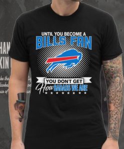 Until You Become A Nfl Buffalo Bills Fan You Don’t Get How Dabass We Are 2024 Sweatshirt