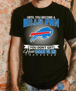 Until You Become A Nfl Buffalo Bills Fan You Don’t Get How Dabass We Are 2024 Sweatshirt