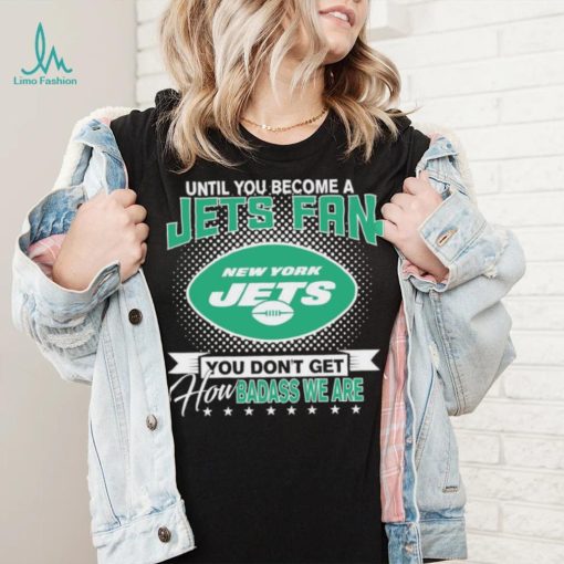 Until You Become A Nfl Fan You Don’t Get How Dabass We Are New York Jets 2024 Sweatshirt