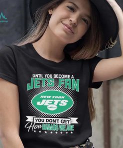 Until You Become A Nfl Fan You Don’t Get How Dabass We Are New York Jets 2024 Sweatshirt