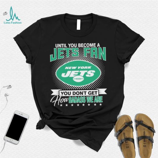 Until You Become A Nfl Fan You Don’t Get How Dabass We Are New York Jets 2024 Sweatshirt