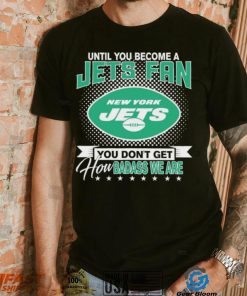 Until You Become A Nfl Fan You Don’t Get How Dabass We Are New York Jets 2024 Sweatshirt