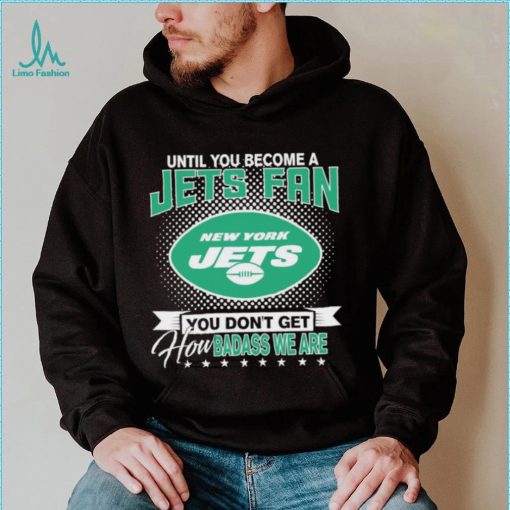 Until You Become A Nfl Fan You Don’t Get How Dabass We Are New York Jets 2024 Sweatshirt