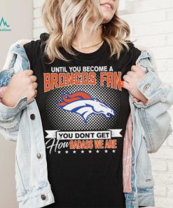 Until You Become A Nfl Fan You Don’t Get How Dabass We Denver Broncos 2024 Sweatshirt