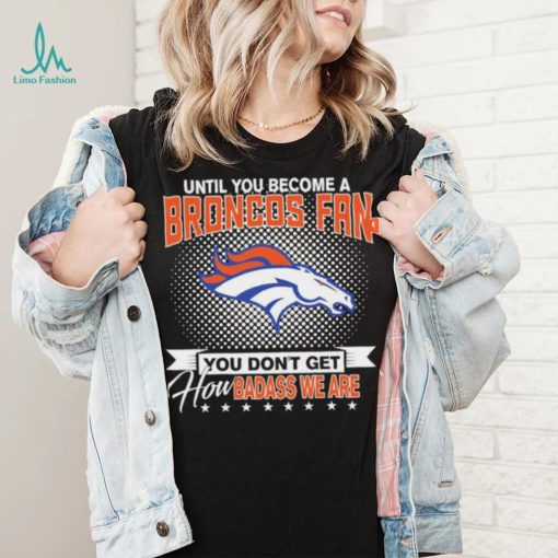 Until You Become A Nfl Fan You Don’t Get How Dabass We Denver Broncos 2024 Sweatshirt