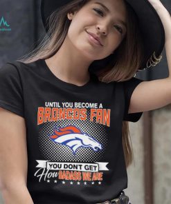 Until You Become A Nfl Fan You Don’t Get How Dabass We Denver Broncos 2024 Sweatshirt
