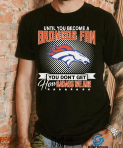 Until You Become A Nfl Fan You Don’t Get How Dabass We Denver Broncos 2024 Sweatshirt