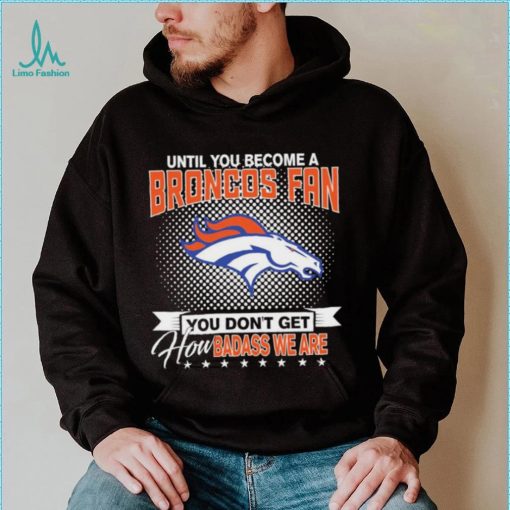 Until You Become A Nfl Fan You Don’t Get How Dabass We Denver Broncos 2024 Sweatshirt