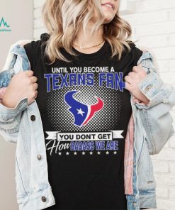 Until You Become A Nfl Fan You Don’t Get How Dabass We Houston Texans 2024 Sweatshirt