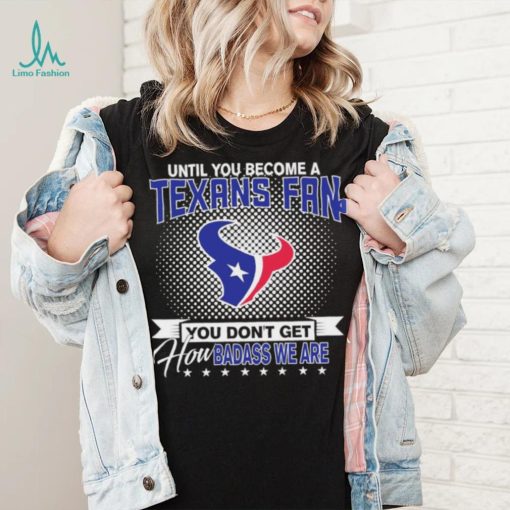 Until You Become A Nfl Fan You Don’t Get How Dabass We Houston Texans 2024 Sweatshirt