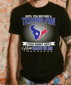 Until You Become A Nfl Fan You Don’t Get How Dabass We Houston Texans 2024 Sweatshirt