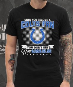 Until You Become A Nfl Fan You Don’t Get How Dabass We Indianapolis Colts 2024 Sweatshirt