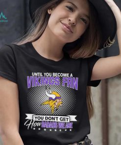 Until You Become A Nfl Fan You Don’t Get How Dabass We Minnesota Vikings 2024 Sweatshirt