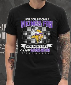 Until You Become A Nfl Fan You Don’t Get How Dabass We Minnesota Vikings 2024 Sweatshirt