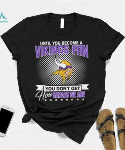 Until You Become A Nfl Fan You Don’t Get How Dabass We Minnesota Vikings 2024 Sweatshirt