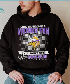 Until You Become A Nfl Fan You Don’t Get How Dabass We Minnesota Vikings 2024 Sweatshirt