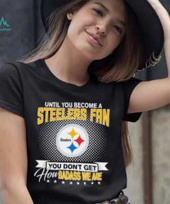 Until You Become A Nfl Pittsburgh Steelers Fan You Don’t Get How Dabass We Are 2024 Sweatshirt