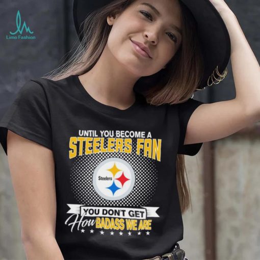 Until You Become A Nfl Pittsburgh Steelers Fan You Don’t Get How Dabass We Are 2024 Sweatshirt