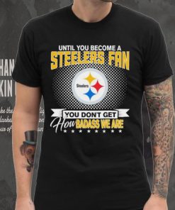 Until You Become A Nfl Pittsburgh Steelers Fan You Don’t Get How Dabass We Are 2024 Sweatshirt