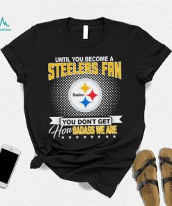Until You Become A Nfl Pittsburgh Steelers Fan You Don’t Get How Dabass We Are 2024 Sweatshirt